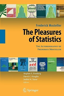 The Pleasures of Statistics: The Autobiography of Frederick Mosteller by Frederick Mosteller
