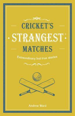 Cricket's Strangest Matches: Extraordinary But True Stories from Over a Century of Cricket by Andrew Ward