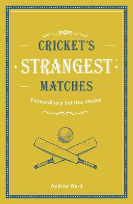 Cricket's Strangest Matches: Extraordinary But True Stories from Over a Century of Cricket by Andrew Ward