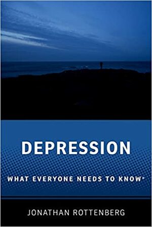 Depression: What Everyone Needs to Know by Jonathan Rottenberg