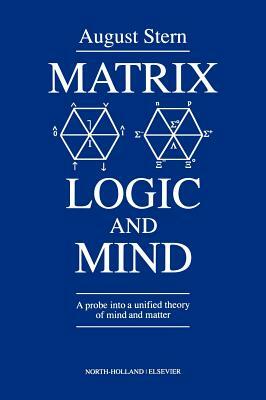 Matrix Logic and Mind: A Probe Into a Unified Theory of Mind and Matter by A. Stern