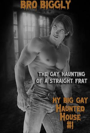 The Gay Haunting of a Straight Frat by Bro Biggly