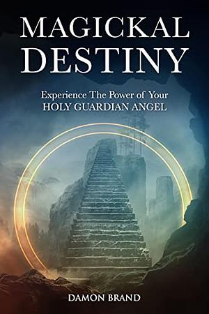 Magickal Destiny: Experience The Power of Your Holy Guardian Angel by Damon Brand