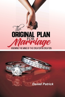 The original plan for marriage: Knowing the mind of the creator in creation by Daniel Patrick