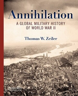 Annihilation: A Global Military History of World War II by Thomas Zeiler