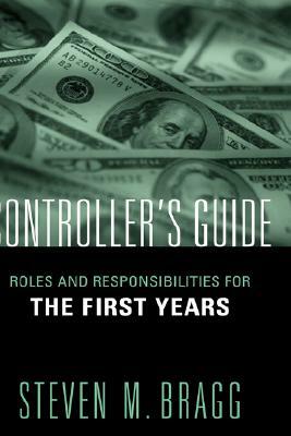 Controller's Guide: Roles and Responsibilities for the First Years by Steven M. Bragg