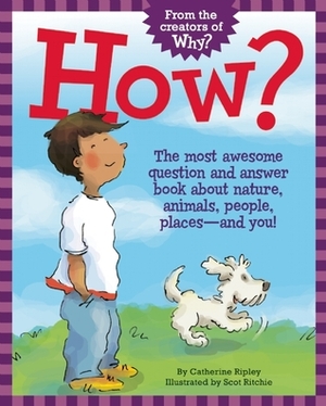 How?: The Most Awesome Question and Answer Book About Nature, Animals, People, Places — and You! by Scot Ritchie, Catherine Ripley