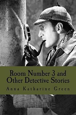 Room Number 3, and Other Detective Stories by Anna Katharine Green