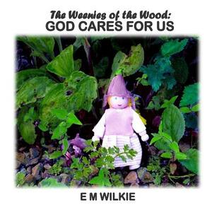 The Weenies of the Wood: GOD CARES FOR US: The Weenies of the Wood: GOD CARES FOR US by Eunice Wilkie, E. M. Wilkie