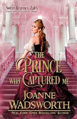 The Prince Who Captured Me: A Clean & Sweet Historical Regency Romance by Joanne Wadsworth