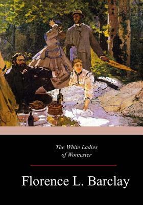 The White Ladies of Worcester by Florence L. Barclay