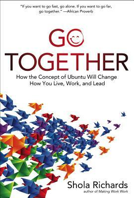 Go Together: How the Concept of Ubuntu Will Change How You Live, Work, and Lead by Shola Richards