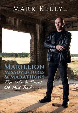 Marillion, Misadventures & Marathons: The Life & Times Of Mad Jack by Mark Kelly, Mark Kelly