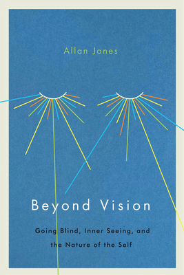 Beyond Vision: Going Blind, Inner Seeing, and the Nature of the Self by Allan Frewin Jones