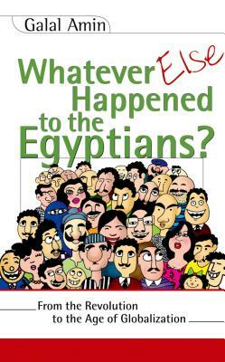 Whatever Else Happened to the Egyptians?: From the Revolution to the Age of Globalization by Galal Amin