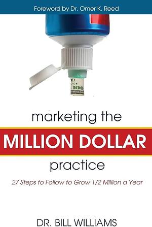 Marketing the Million Dollar Practice: 27 Steps to Follow to Grow 1/2 Million a Year by Bill Williams