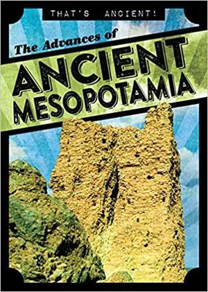The Advances of Ancient Mesopotamia by Janey Levy