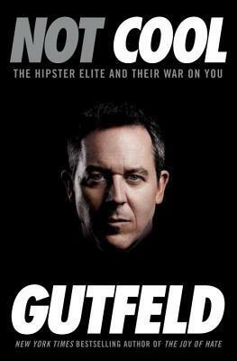 Not Cool: The Hipster Elite and Their War on You by Greg Gutfeld