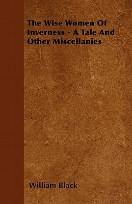 The Wise Women Of Inverness - A Tale And Other Miscellanies by William Black