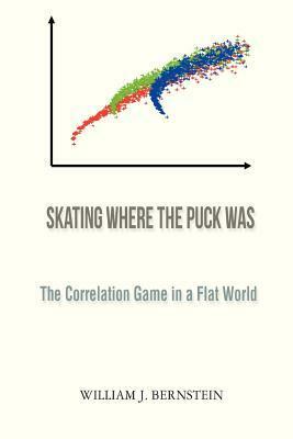 Skating Where the Puck Was: The Correlation Game in a Flat World by William J. Bernstein