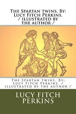 The Spartan twins. By: Lucy Fitch Perkins. / illustrated by the author / by Lucy Fitch Perkins