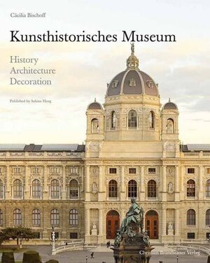 Kunsthistorisches Museum: History, Architecture, Decoration. by Cacilia Bischoff, Sabine Haag by Ccilia Bischoff, Sabine Haag, Cacilia Bischoff