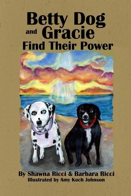 Betty Dog and Gracie Find Their Power by Barbara Ricci, Shawna Ricci