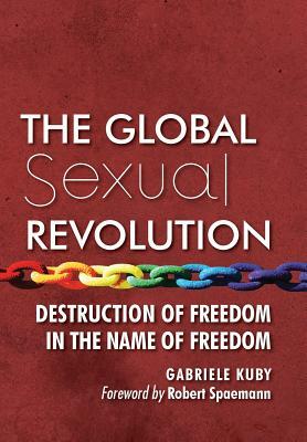 The Global Sexual Revolution: Destruction of Freedom in the Name of Freedom by Gabriele Kuby