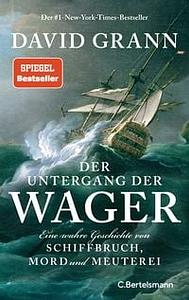 Der Untergang der "Wager": Eine wahre Geschichte von Schiffbruch, Mord und Meuterei - Der #1-New-York-Times-Bestseller by David Grann