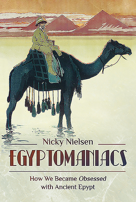 Egyptomaniacs: How We Became Obsessed with Ancient Epypt by Nicky Nielsen