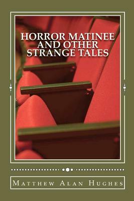 Horror Matinee and Other Strange Tales by Matthew Alan Hughes