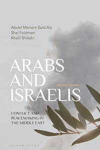 Arabs and Israelis: Conflict and Peacemaking in the Middle East by Khalil Shikaki, Abdel Monem Said Aly, Shai Feldman