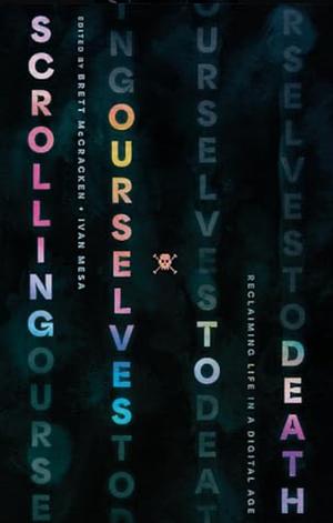 Scrolling Ourselves to Death: Reclaiming Life in a Digital Age by Brett McCracken, Ivan Mesa