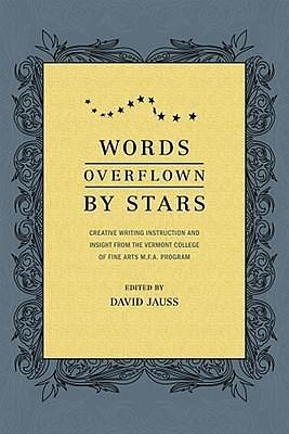 Words Overflown By Stars: Creative Writing Instruction And Insight From The Vermont College Mfa Program by David Jauss, David Jauss