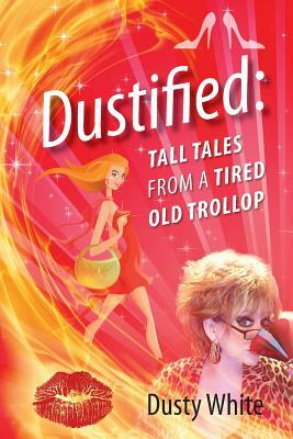 Dustified: Tall Tales from a Tired Old Trollop by Dusty White