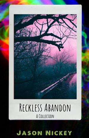 Reckless Abandon: A Collection by Jason Nickey, Jason Nickey