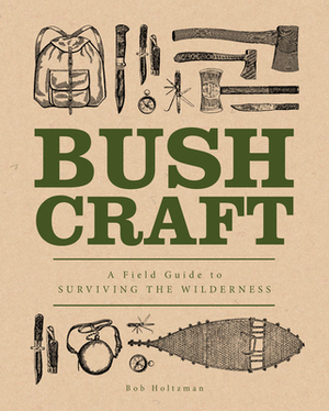 Bushcraft: A Field Guide to Surviving the Wilderness by Bob Holtzman