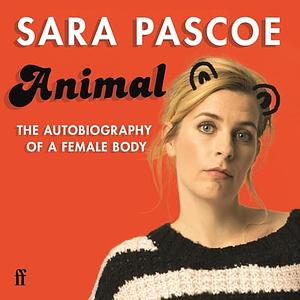 Animal: The Autobiography of a Female Body by Sara Pascoe by Sara Pascoe