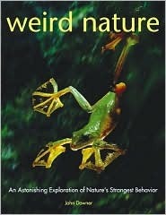 Weird Nature: An Astonishing Exploration of Nature's Strangest Behavior by John Downer