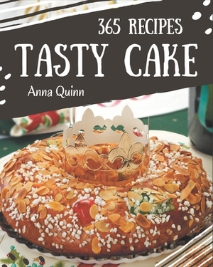 365 Tasty Cake Recipes: The Cake Cookbook for All Things Sweet and Wonderful! by Anna Quinn