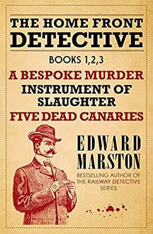 The Home Front Detective - Books 1, 2, 3: A Bespoke Murder; Instrument of Slaughter; Five Dead Canaries by Edward Marston