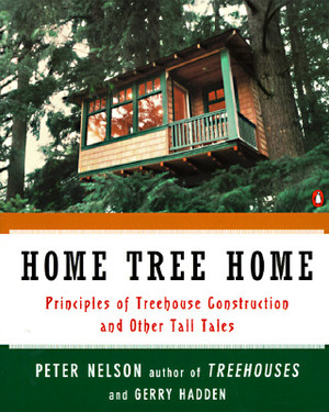 Home Tree Home: Principles of Treehouse Construction and Other Tall Tales by Gerry Hadden, Peter N. Nelson