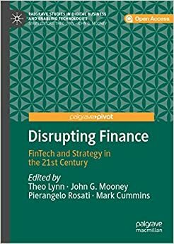 Disrupting Finance: FinTech and Strategy in the 21st Century (Palgrave Studies in Digital Business & Enabling Technologies) by Theo Lynn, John G. Mooney, Mark Cummins, Pierangelo Rosati