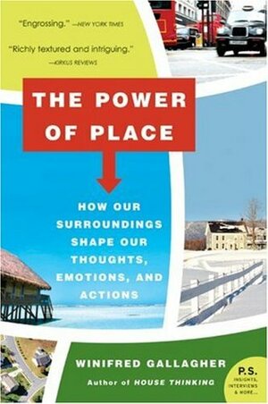 The Power of Place: How Our Surroundings Shape Our Thoughts, Emotions, and Actions by Winifred Gallagher