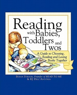 Reading with Babies, Toddlers and Twos: A Guide to Choosing, Reading and Loving Books Together by Susan Straub, K.J. Dell'Antonia