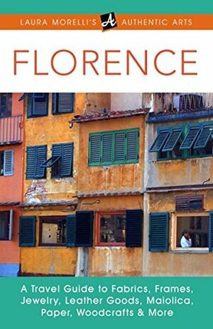 Made in Florence: A Travel Guide to Fabrics, Frames, Jewelry, Leather Goods, Maiolica, Paper, Woodcrafts & More (Laura Morelli's Authentic Arts) by Laura Morelli