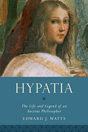 Hypatia: The Life and Legend of an Ancient Philosopher (Women in Antiquity) by Edward J. Watts