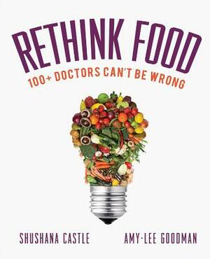 Rethink Food: 100+ Doctors Can't Be Wrong by Amy-Lee Goodman, Shushana Castle