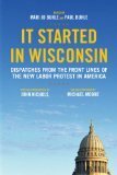 It Started in Wisconsin: Dispatches from the Front Lines of the New Labor Protest by Paul M. Buhle, Mari Jo Buhle, John Nichols, Michael Moore