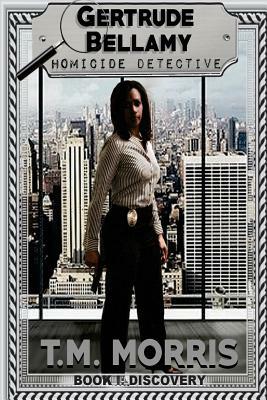 Gertrude Bellamy-Homicide Detective: A Detective Homicide Series-Book 1 "Discovery" by T. M. Morris